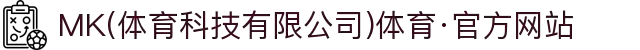 MK(体育科技有限公司)体育·官方网站