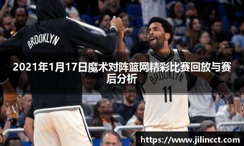 2021年1月17日魔术对阵篮网精彩比赛回放与赛后分析