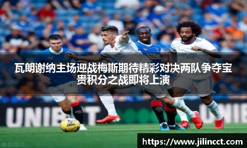 瓦朗谢纳主场迎战梅斯期待精彩对决两队争夺宝贵积分之战即将上演
