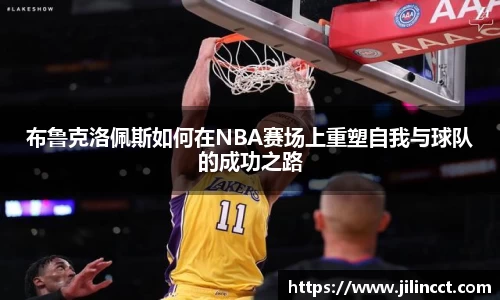 布鲁克洛佩斯如何在NBA赛场上重塑自我与球队的成功之路