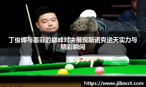 丁俊晖与墨菲的巅峰对决展现斯诺克逆天实力与精彩瞬间