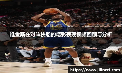 维金斯在对阵快船的精彩表现视频回顾与分析