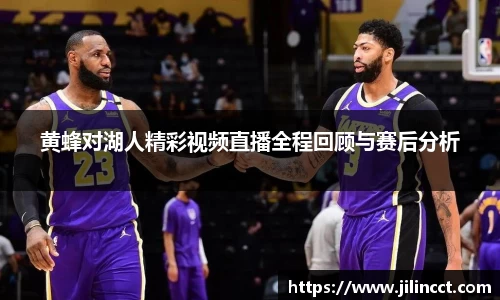 黄蜂对湖人精彩视频直播全程回顾与赛后分析