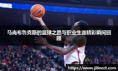 马尚布鲁克斯的篮球之路与职业生涯精彩瞬间回顾