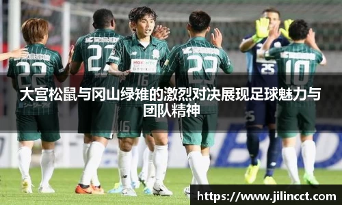 大宫松鼠与冈山绿雉的激烈对决展现足球魅力与团队精神
