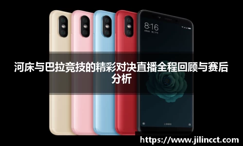 河床与巴拉竞技的精彩对决直播全程回顾与赛后分析